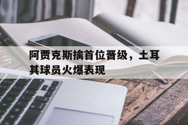阿贾克斯擒首位晋级，土耳其球员火爆表现
