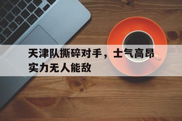 天津队撕碎对手，士气高昂实力无人能敌