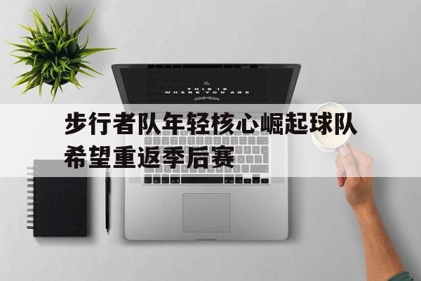步行者队年轻核心崛起球队希望重返季后赛