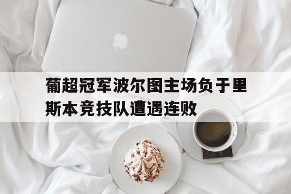 葡超冠军波尔图主场负于里斯本竞技队遭遇连败