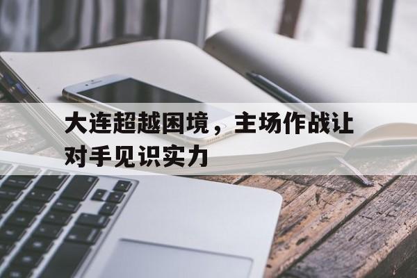 大连超越困境，主场作战让对手见识实力
