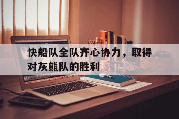 快船队全队齐心协力，取得对灰熊队的胜利